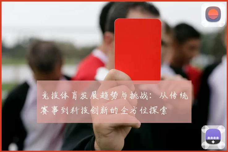 竞技体育发展趋势与挑战：从传统赛事到科技创新的全方位探索