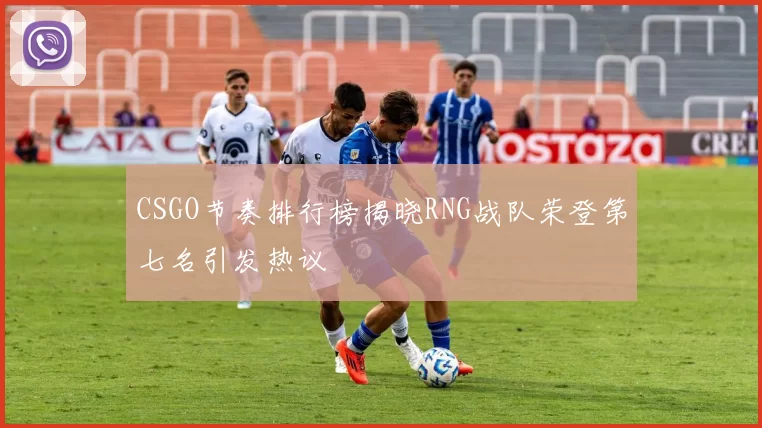 CSGO节奏排行榜揭晓RNG战队荣登第七名引发热议
