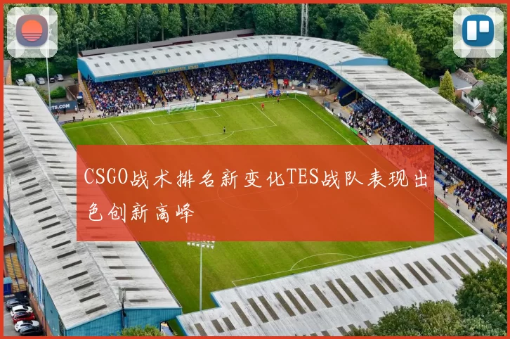 CSGO战术排名新变化TES战队表现出色创新高峰
