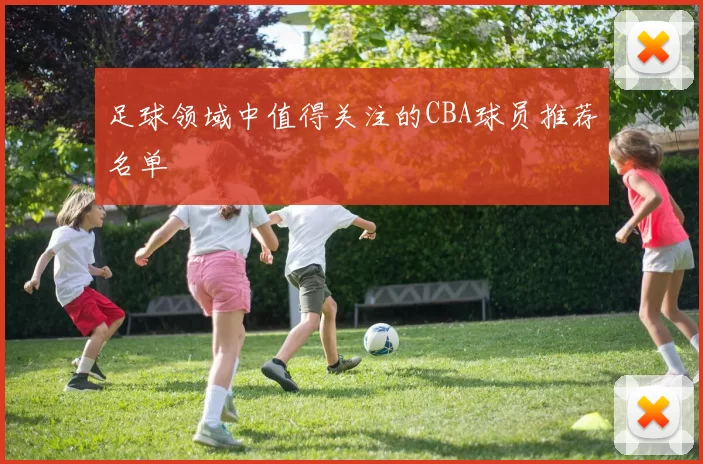 足球领域中值得关注的CBA球员推荐名单