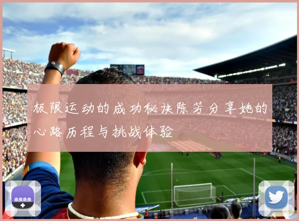极限运动的成功秘诀陈芳分享她的心路历程与挑战体验