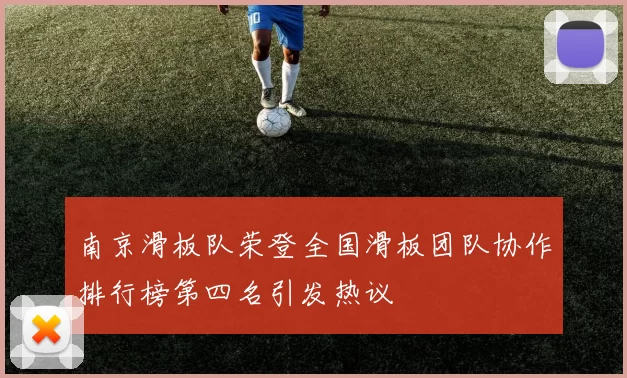 南京滑板队荣登全国滑板团队协作排行榜第四名引发热议