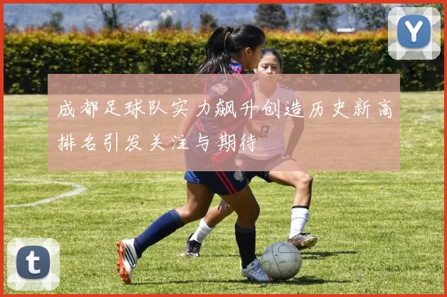 成都足球队实力飙升创造历史新高排名引发关注与期待