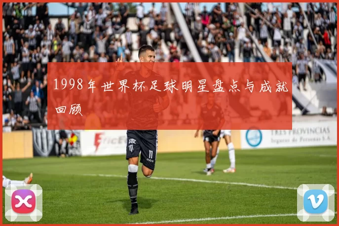 1998年世界杯足球明星盘点与成就回顾