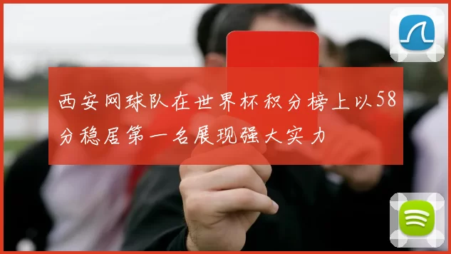 西安网球队在世界杯积分榜上以58分稳居第一名展现强大实力
