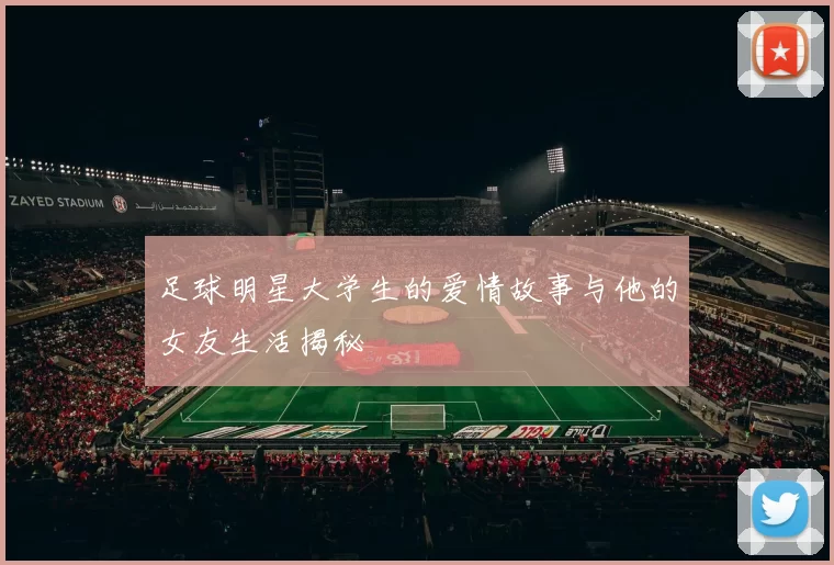 足球明星大学生的爱情故事与他的女友生活揭秘