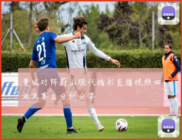 曼城对阵蔚山现代精彩直播视频回放及赛后分析分享