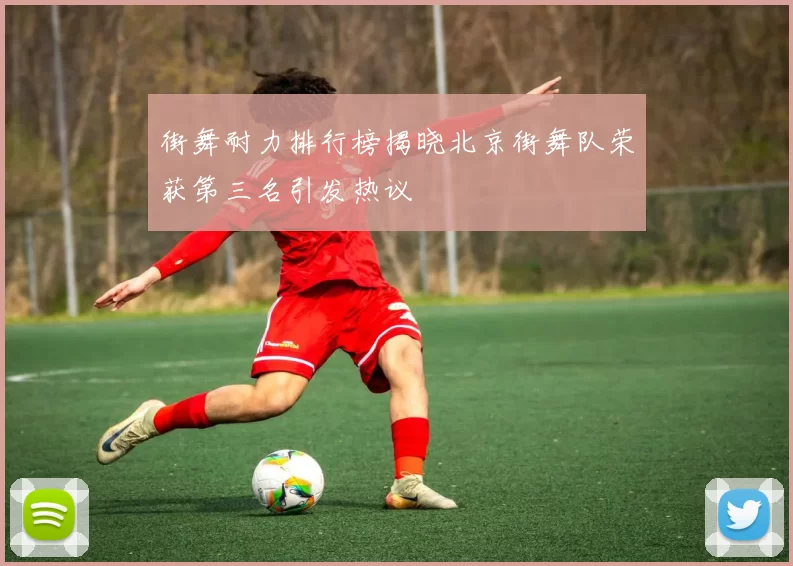 街舞耐力排行榜揭晓北京街舞队荣获第三名引发热议