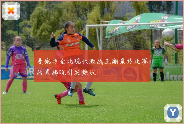 曼城与全北现代激战正酣最终比赛结果揭晓引发热议