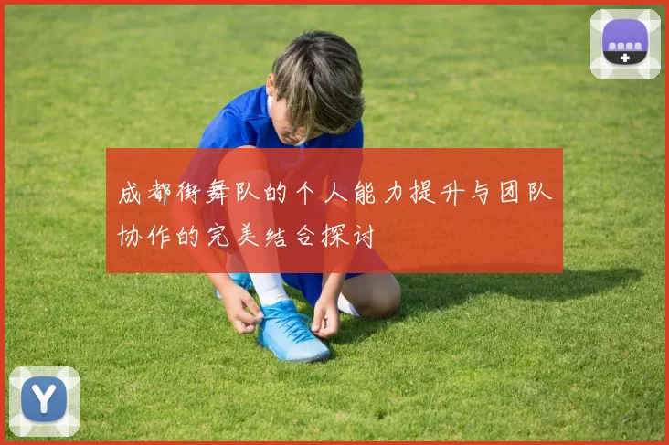 成都街舞队的个人能力提升与团队协作的完美结合探讨