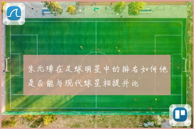 朱元璋在足球明星中的排名如何他是否能与现代球星相提并论