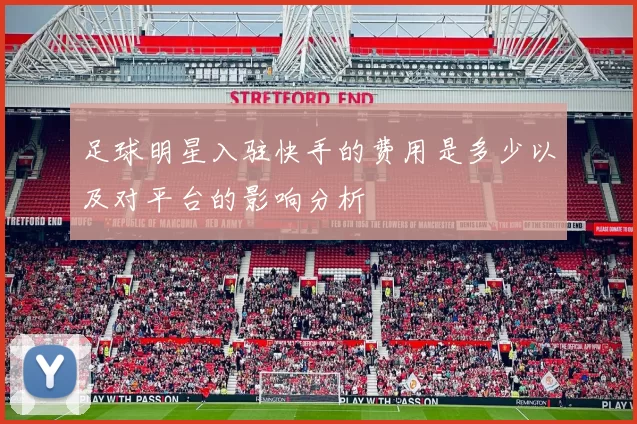 足球明星入驻快手的费用是多少以及对平台的影响分析