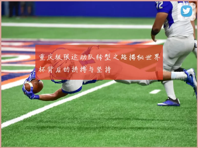 重庆极限运动队转型之路揭秘世界杯背后的拼搏与坚持