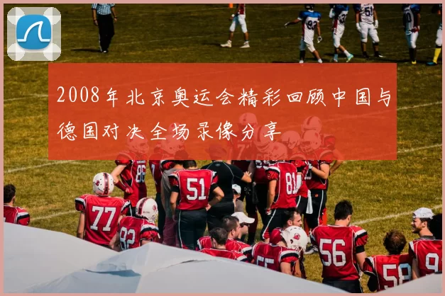 2008年北京奥运会精彩回顾中国与德国对决全场录像分享