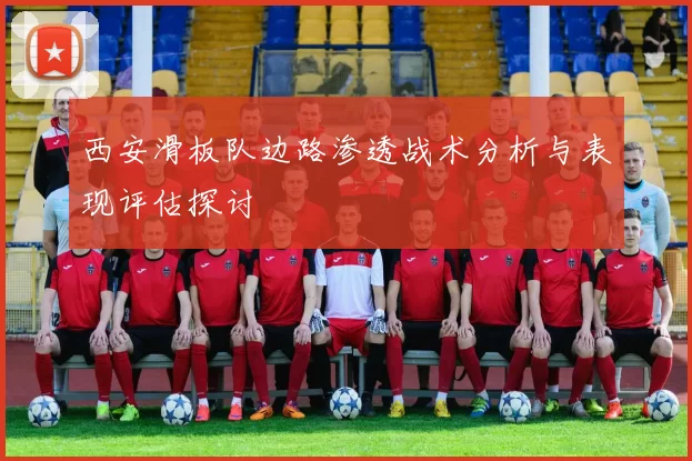 西安滑板队边路渗透战术分析与表现评估探讨