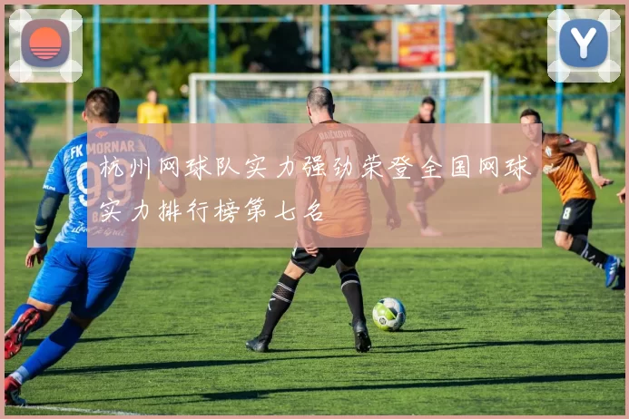 杭州网球队实力强劲荣登全国网球实力排行榜第七名