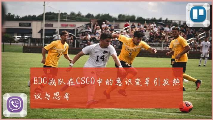 EDG战队在CSGO中的意识变革引发热议与思考
