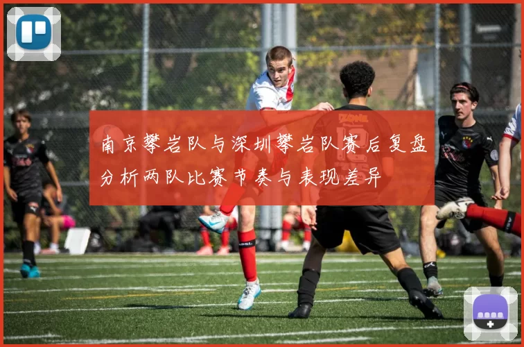 南京攀岩队与深圳攀岩队赛后复盘分析两队比赛节奏与表现差异