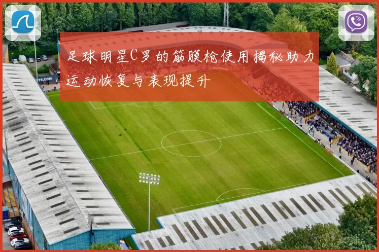 足球明星C罗的筋膜枪使用揭秘助力运动恢复与表现提升