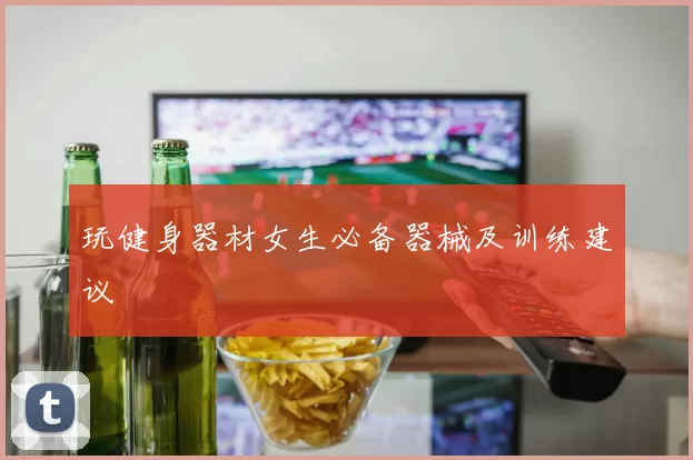 玩健身器材女生必备器械及训练建议