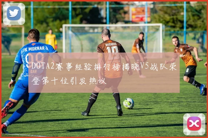 DOTA2赛事经验排行榜揭晓V5战队荣登第十位引发热议