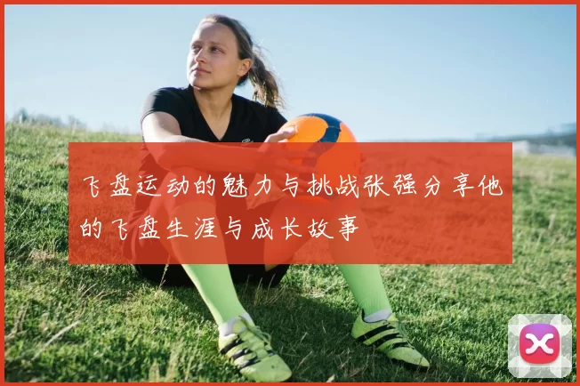 飞盘运动的魅力与挑战张强分享他的飞盘生涯与成长故事