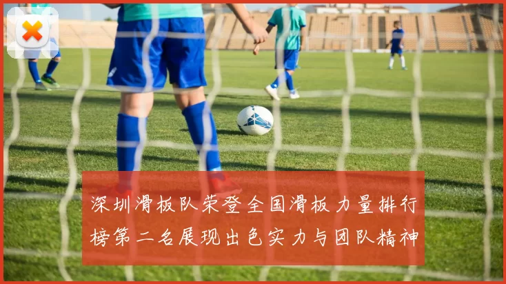 深圳滑板队荣登全国滑板力量排行榜第二名展现出色实力与团队精神