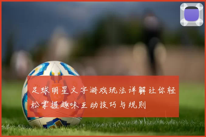 足球明星文字游戏玩法详解让你轻松掌握趣味互动技巧与规则
