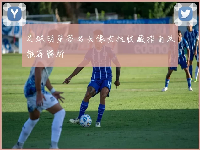 足球明星签名头像女性收藏指南及推荐解析