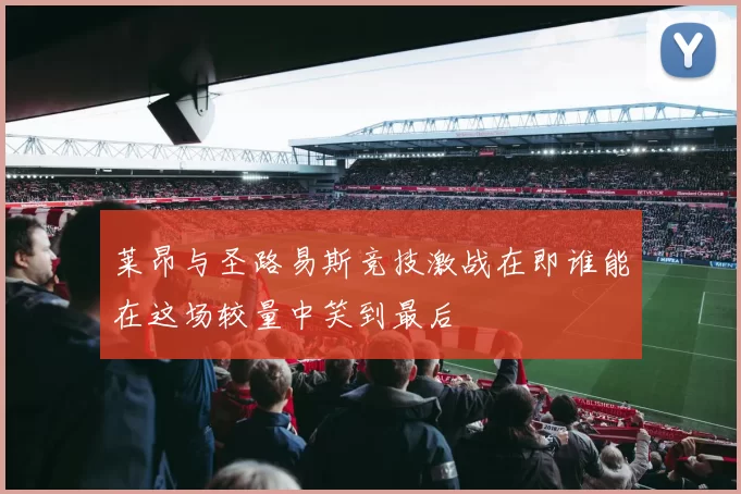 莱昂与圣路易斯竞技激战在即谁能在这场较量中笑到最后