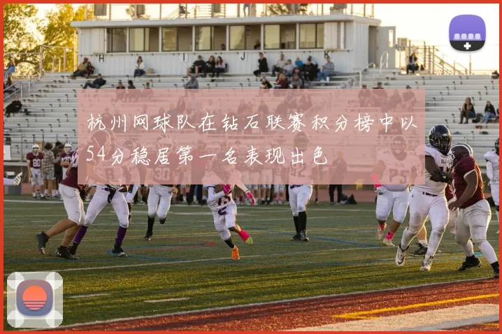 杭州网球队在钻石联赛积分榜中以54分稳居第一名表现出色