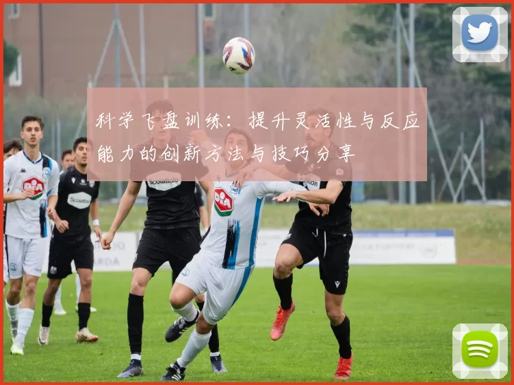 科学飞盘训练：提升灵活性与反应能力的创新方法与技巧分享