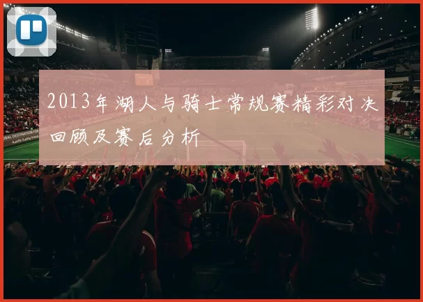2013年湖人与骑士常规赛精彩对决回顾及赛后分析