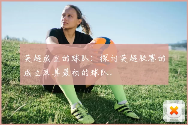 英超成立的球队：探讨英超联赛的成立及其最初的球队。