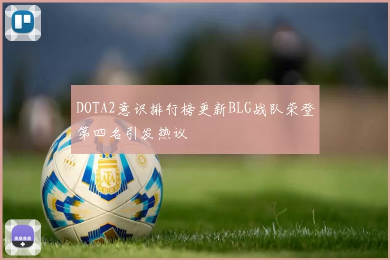DOTA2意识排行榜更新BLG战队荣登第四名引发热议