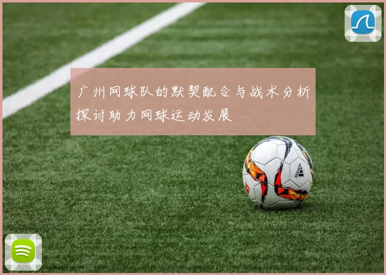 广州网球队的默契配合与战术分析探讨助力网球运动发展
