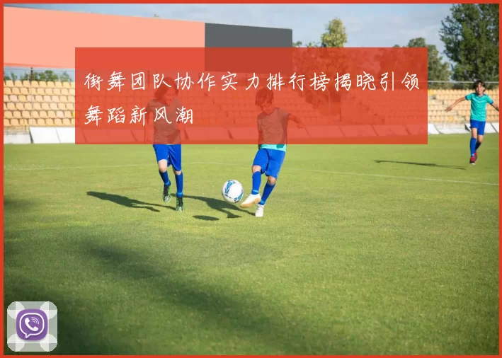 街舞团队协作实力排行榜揭晓引领舞蹈新风潮