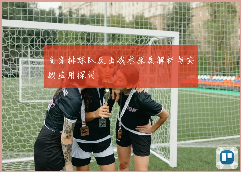 南京排球队反击战术深度解析与实战应用探讨