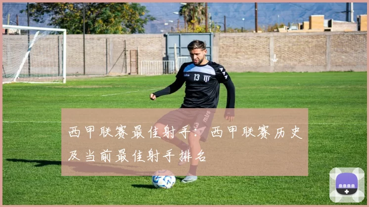 西甲联赛最佳射手：西甲联赛历史及当前最佳射手排名