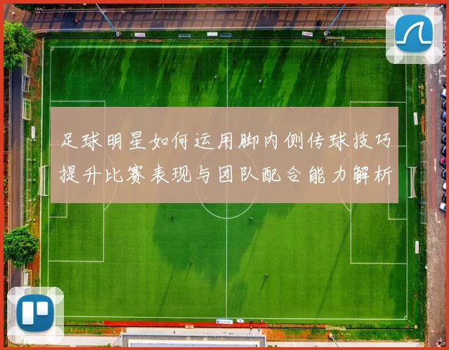 足球明星如何运用脚内侧传球技巧提升比赛表现与团队配合能力解析