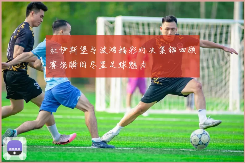 杜伊斯堡与波鸿精彩对决集锦回顾赛场瞬间尽显足球魅力