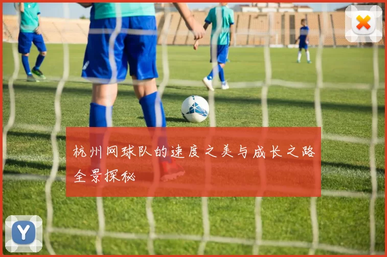 杭州网球队的速度之美与成长之路全景探秘