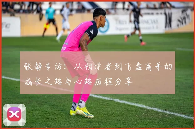 张静专访：从初学者到飞盘高手的成长之路与心路历程分享