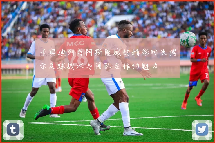 卡宾迪利与阿斯隆城的精彩对决揭示足球战术与团队合作的魅力