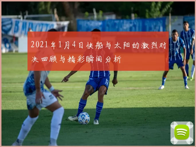 2021年1月4日快船与太阳的激烈对决回顾与精彩瞬间分析