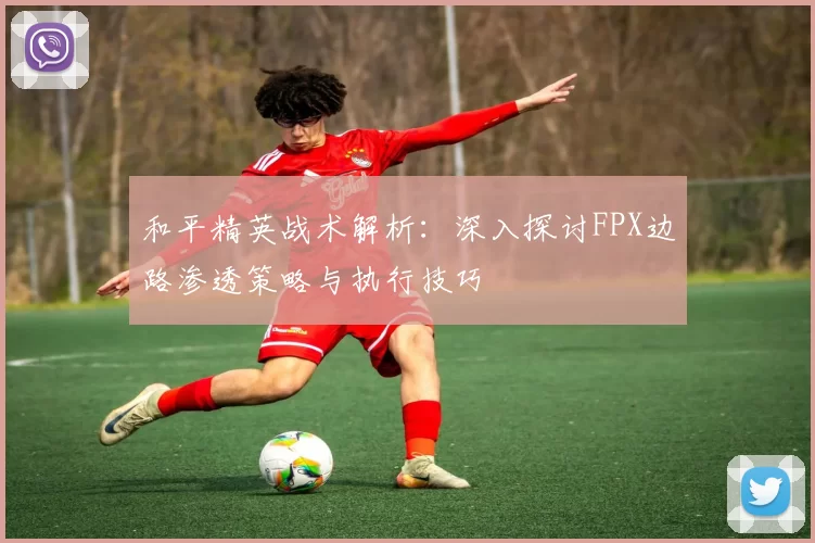 和平精英战术解析：深入探讨FPX边路渗透策略与执行技巧