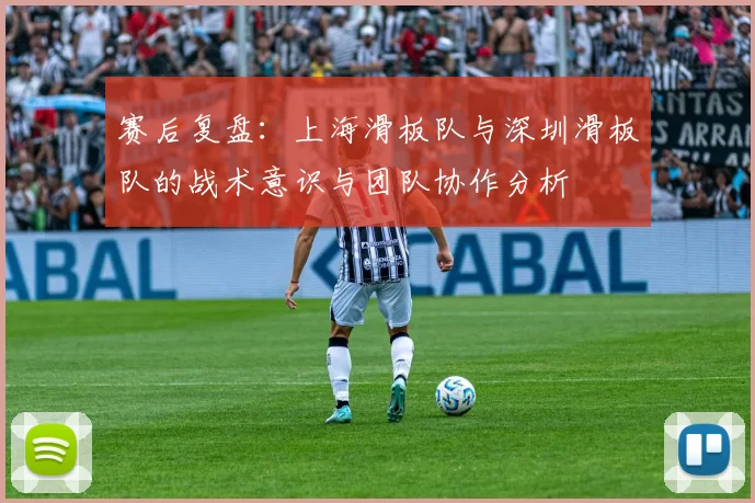 赛后复盘：上海滑板队与深圳滑板队的战术意识与团队协作分析