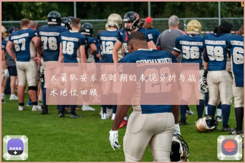 火箭队安东尼时期的表现分析与战术地位回顾