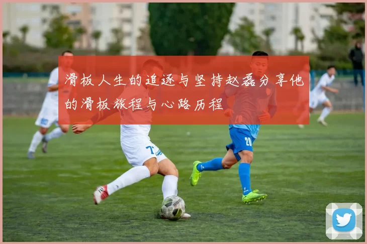 滑板人生的追逐与坚持赵磊分享他的滑板旅程与心路历程