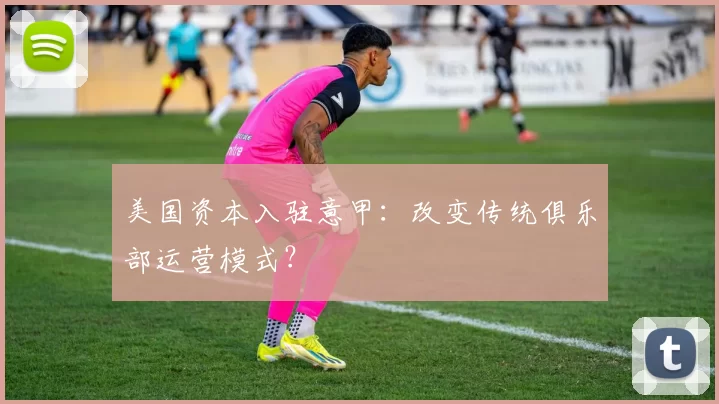 美国资本入驻意甲：改变传统俱乐部运营模式？